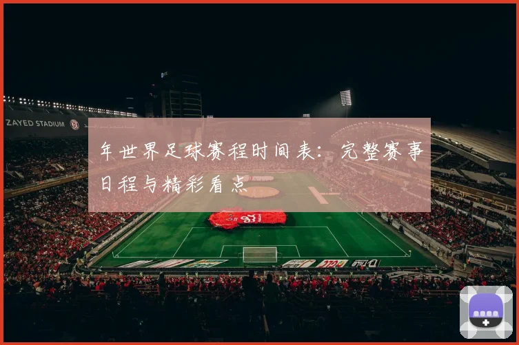 年世界足球赛程时间表：完整赛事日程与精彩看点