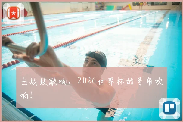 当战鼓敲响，2026世界杯的号角吹响！