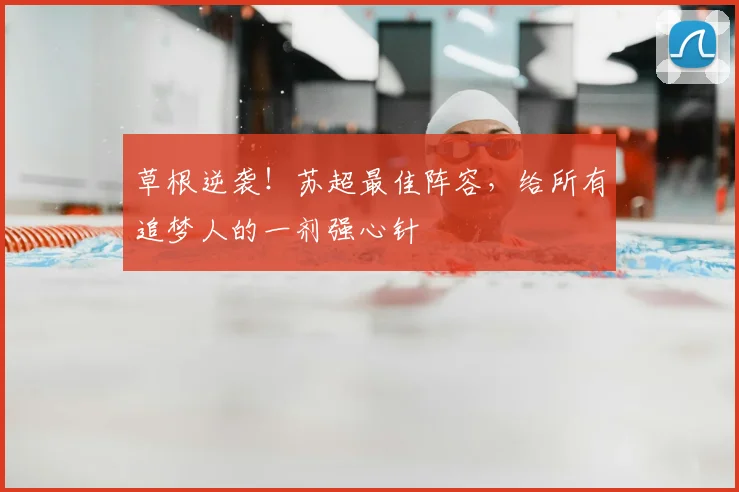 草根逆袭！苏超最佳阵容，给所有追梦人的一剂强心针
