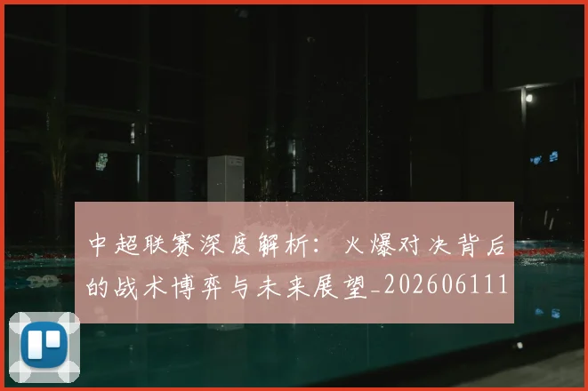 中超联赛深度解析：火爆对决背后的战术博弈与未来展望_20260611140752