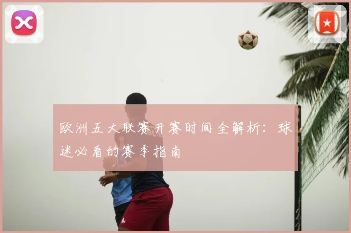 欧洲五大联赛开赛时间全解析：球迷必看的赛季指南