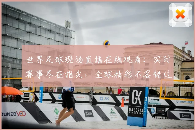 世界足球现场直播在线观看：实时赛事尽在指尖，全球精彩不容错过