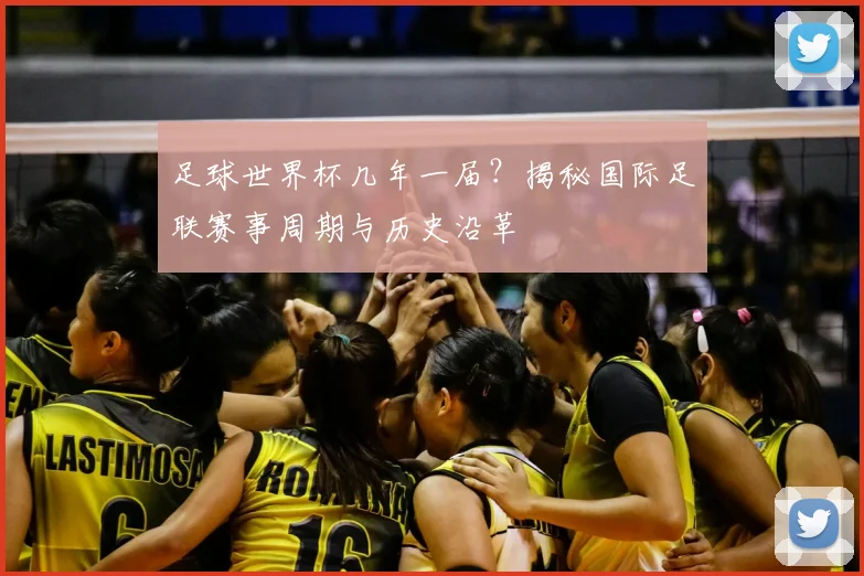 足球世界杯几年一届？揭秘国际足联赛事周期与历史沿革