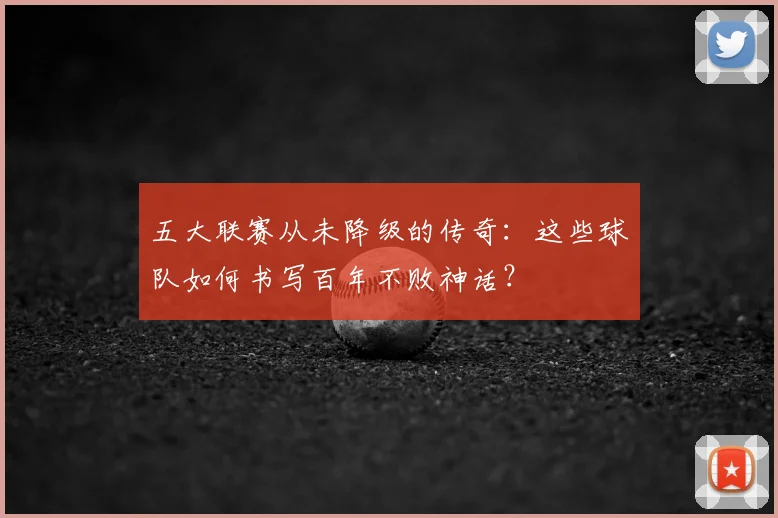 五大联赛从未降级的传奇：这些球队如何书写百年不败神话？