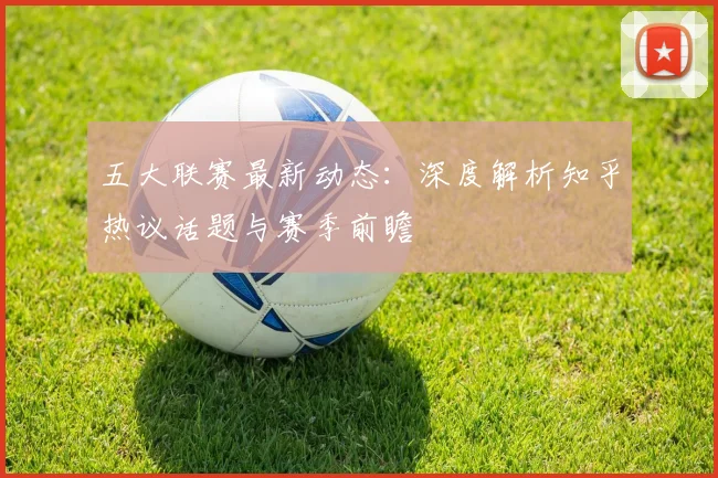 五大联赛最新动态:深度解析知乎热议话题与赛季前瞻
