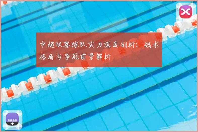 中超联赛球队实力深度剖析:战术格局与争冠前景解析
