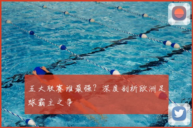 五大联赛谁最强？深度剖析欧洲足球霸主之争