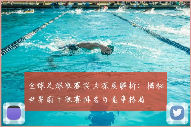 全球足球联赛实力深度解析:揭秘世界前十联赛排名与竞争格局