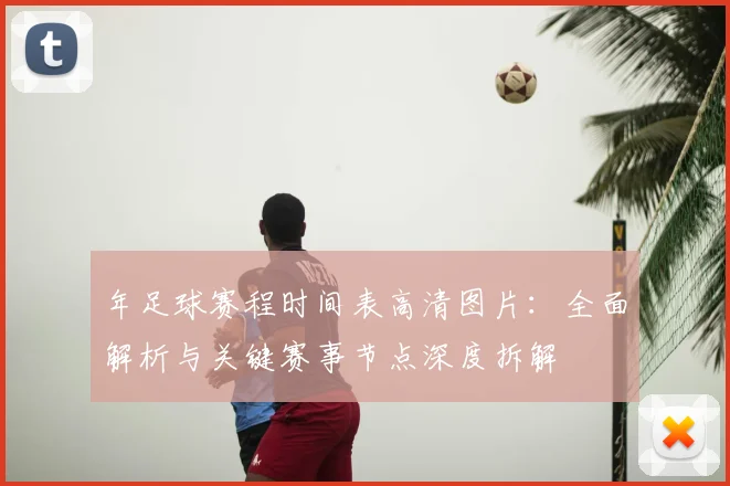 年足球赛程时间表高清图片：全面解析与关键赛事节点深度拆解