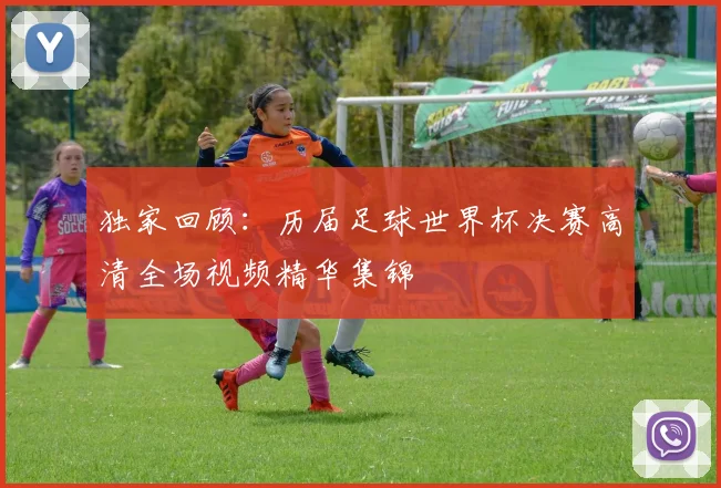 独家回顾:历届足球世界杯决赛高清全场视频精华集锦