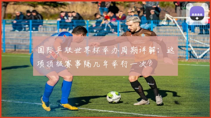 国际乒联世界杯举办周期详解：这项顶级赛事隔几年举行一次？