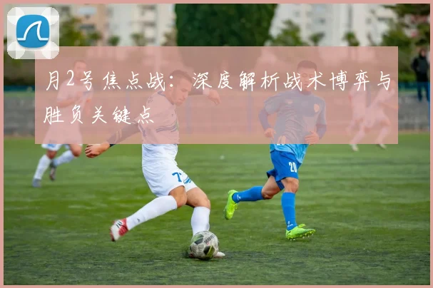 月2号焦点战：深度解析战术博弈与胜负关键点