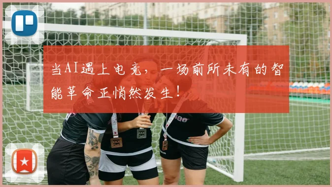 当AI遇上电竞，一场前所未有的智能革命正悄然发生！