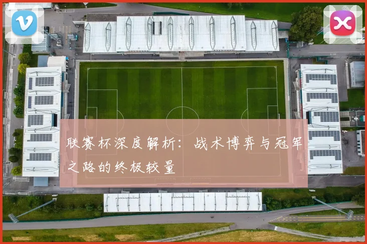 联赛杯深度解析：战术博弈与冠军之路的终极较量