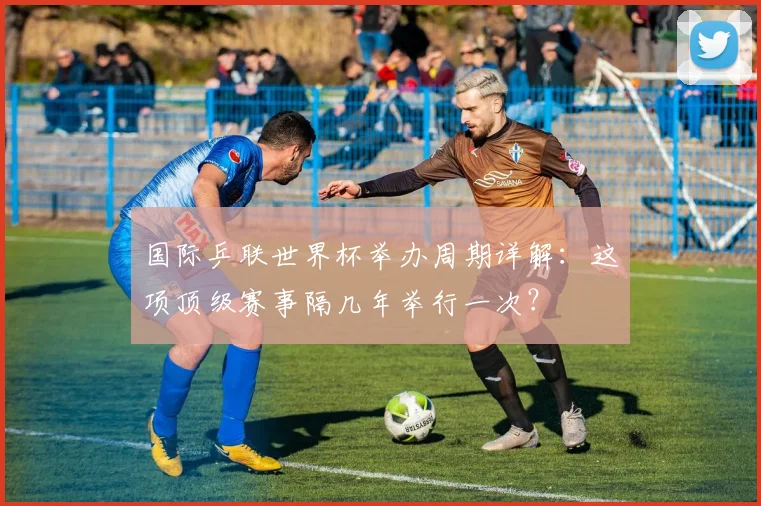 国际乒联世界杯举办周期详解:这项顶级赛事隔几年举行一次?