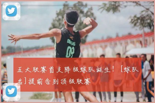 五大联赛首支降级球队诞生！[球队名]提前告别顶级联赛