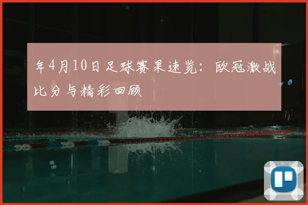 年4月10日足球赛果速览：欧冠激战比分与精彩回顾