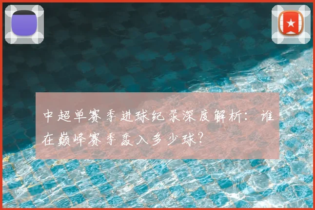 中超单赛季进球纪录深度解析:谁在巅峰赛季轰入多少球?